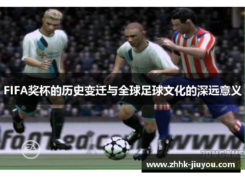 FIFA奖杯的历史变迁与全球足球文化的深远意义