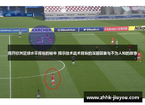 揭开欧洲足球水平背后的秘辛 揭示技术战术背后的深层因素与不为人知的故事