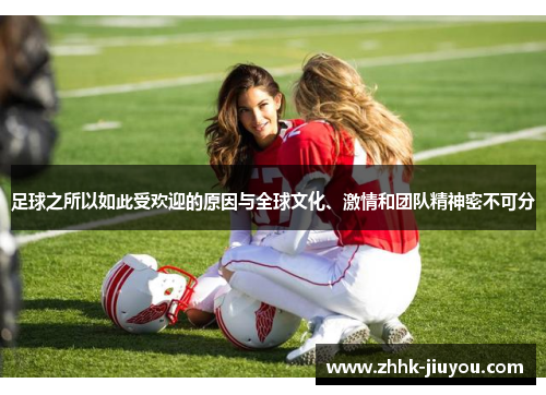足球之所以如此受欢迎的原因与全球文化、激情和团队精神密不可分