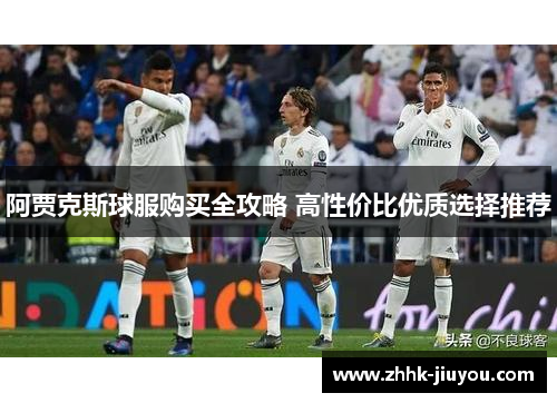 阿贾克斯球服购买全攻略 高性价比优质选择推荐