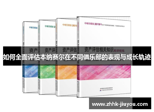 如何全面评估本纳赛尔在不同俱乐部的表现与成长轨迹