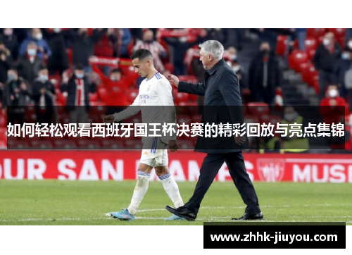 如何轻松观看西班牙国王杯决赛的精彩回放与亮点集锦
