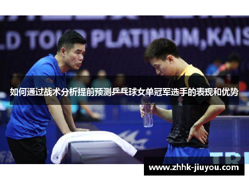 如何通过战术分析提前预测乒乓球女单冠军选手的表现和优势