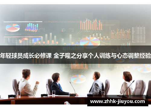 年轻球员成长必修课 金子隆之分享个人训练与心态调整经验 年轻球员成长必修课 金子隆之分享个人训练与心态调整经验
