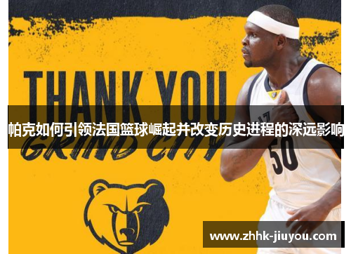 帕克如何引领法国篮球崛起并改变历史进程的深远影响 帕克如何引领法国篮球崛起并改变历史进程的深远影响