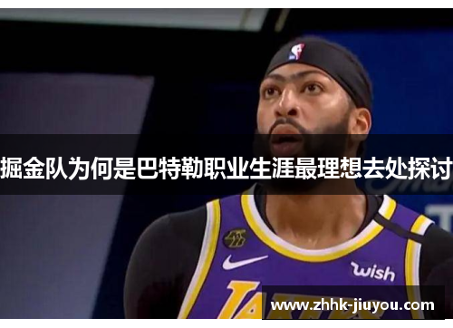 掘金队为何是巴特勒职业生涯最理想去处探讨 掘金队为何是巴特勒职业生涯最理想去处探讨