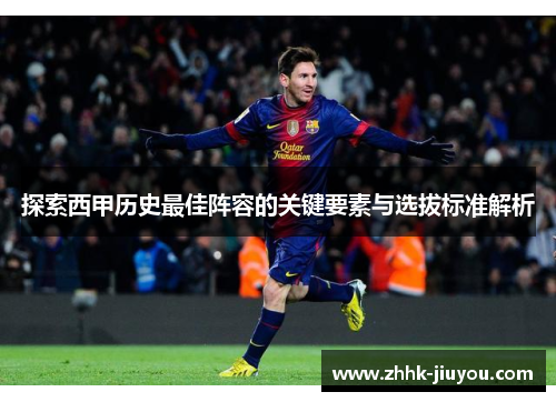 探索西甲历史最佳阵容的关键要素与选拔标准解析 探索西甲历史最佳阵容的关键要素与选拔标准解析