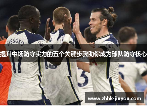提升中场防守实力的五个关键步骤助你成为球队防守核心 提升中场防守实力的五个关键步骤助你成为球队防守核心