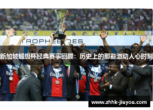新加坡超级杯经典赛事回顾:历史上的那些激动人心时刻 新加坡超级杯经典赛事回顾:历史上的那些激动人心时刻
