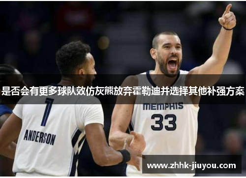 是否会有更多球队效仿灰熊放弃霍勒迪并选择其他补强方案 是否会有更多球队效仿灰熊放弃霍勒迪并选择其他补强方案