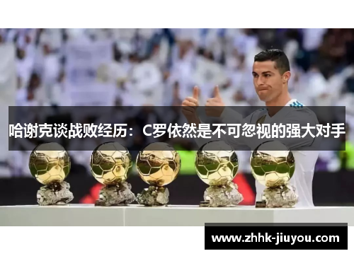 哈谢克谈战败经历:C罗依然是不可忽视的强大对手 哈谢克谈战败经历:C罗依然是不可忽视的强大对手