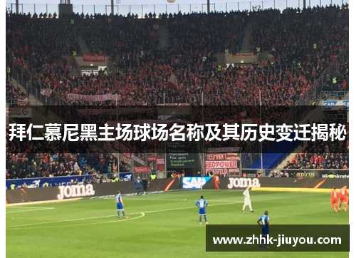 拜仁慕尼黑主场球场名称及其历史变迁揭秘