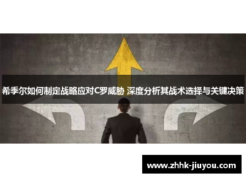 希季尔如何制定战略应对C罗威胁 深度分析其战术选择与关键决策 希季尔如何制定战略应对C罗威胁 深度分析其战术选择与关键决策