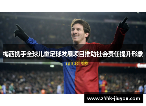 梅西携手全球儿童足球发展项目推动社会责任提升形象