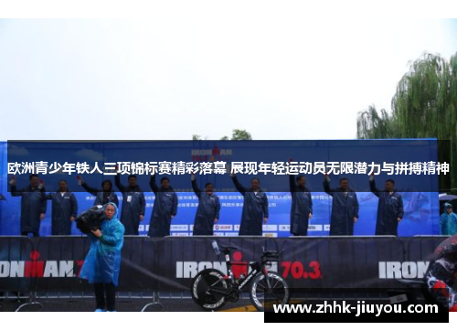 欧洲青少年铁人三项锦标赛精彩落幕 展现年轻运动员无限潜力与拼搏精神