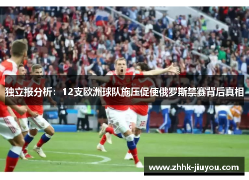 独立报分析:12支欧洲球队施压促使俄罗斯禁赛背后真相 独立报分析:12支欧洲球队施压促使俄罗斯禁赛背后真相