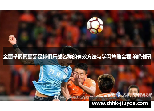 全面掌握葡萄牙足球俱乐部名称的有效方法与学习策略全程详解指南 全面掌握葡萄牙足球俱乐部名称的有效方法与学习策略全程详解指南
