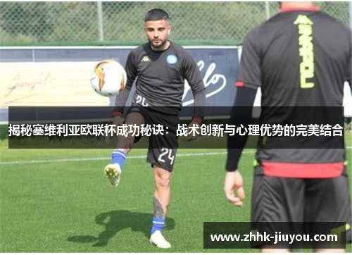 揭秘塞维利亚欧联杯成功秘诀：战术创新与心理优势的完美结合