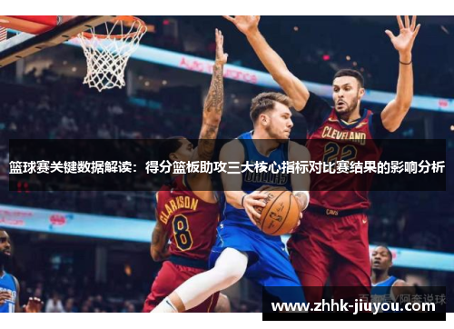 篮球赛关键数据解读:得分篮板助攻三大核心指标对比赛结果的影响分析 篮球赛关键数据解读:得分篮板助攻三大核心指标对比赛结果的影响分析