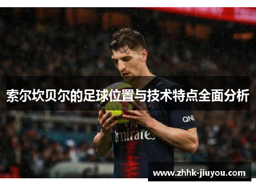索尔坎贝尔的足球位置与技术特点全面分析 索尔坎贝尔的足球位置与技术特点全面分析