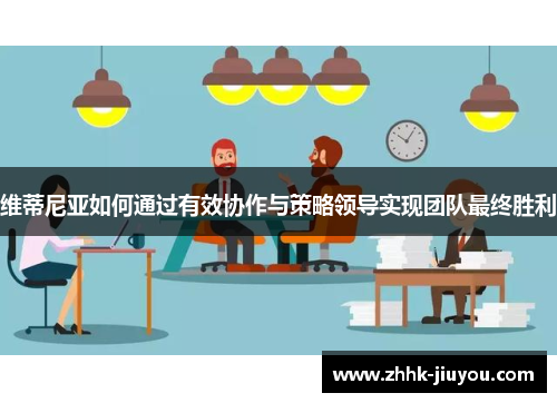 维蒂尼亚如何通过有效协作与策略领导实现团队最终胜利 维蒂尼亚如何通过有效协作与策略领导实现团队最终胜利