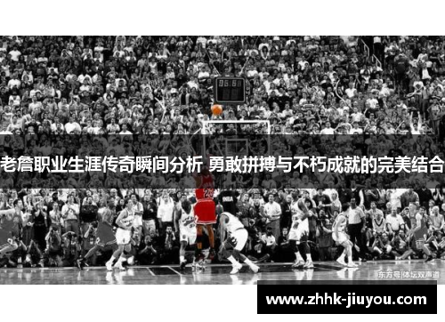 老詹职业生涯传奇瞬间分析 勇敢拼搏与不朽成就的完美结合 老詹职业生涯传奇瞬间分析 勇敢拼搏与不朽成就的完美结合