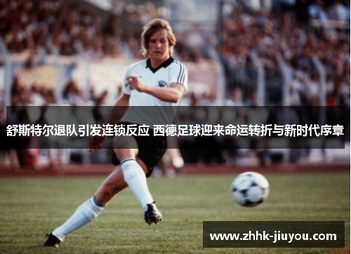 舒斯特尔退队引发连锁反应 西德足球迎来命运转折与新时代序章