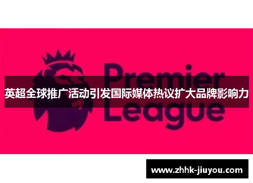 英超全球推广活动引发国际媒体热议扩大品牌影响力