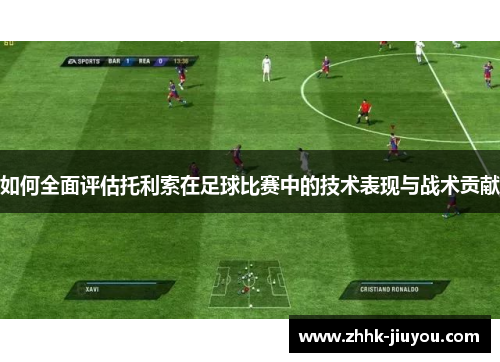 如何全面评估托利索在足球比赛中的技术表现与战术贡献