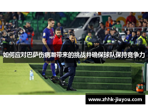 如何应对巴萨伤病潮带来的挑战并确保球队保持竞争力