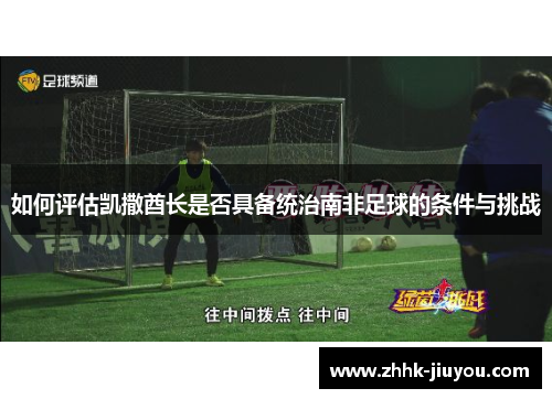 如何评估凯撒酋长是否具备统治南非足球的条件与挑战