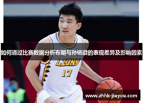 如何通过比赛数据分析布朗与孙铭徽的表现差异及影响因素