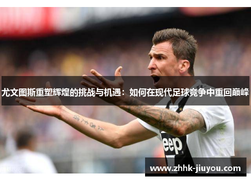尤文图斯重塑辉煌的挑战与机遇:如何在现代足球竞争中重回巅峰 尤文图斯重塑辉煌的挑战与机遇:如何在现代足球竞争中重回巅峰