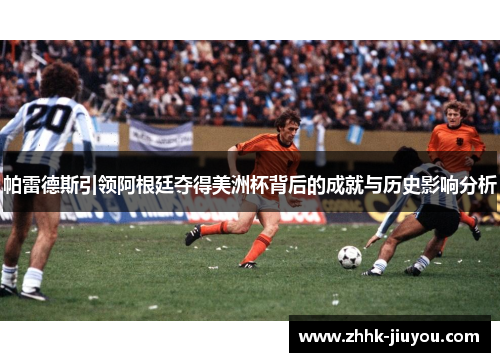 帕雷德斯引领阿根廷夺得美洲杯背后的成就与历史影响分析