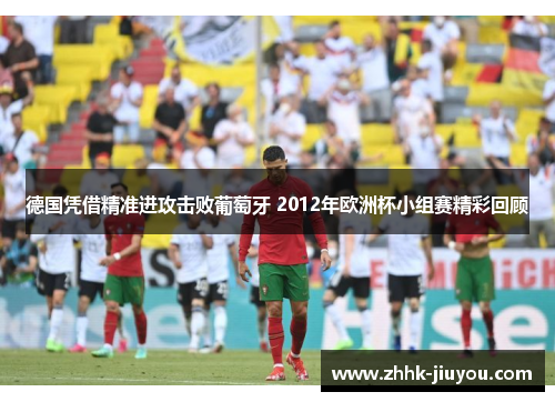 德国凭借精准进攻击败葡萄牙 2012年欧洲杯小组赛精彩回顾 德国凭借精准进攻击败葡萄牙 2012年欧洲杯小组赛精彩回顾