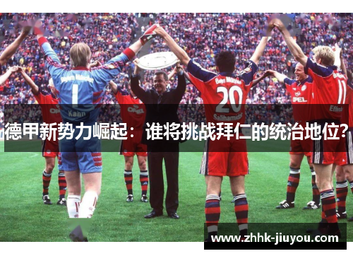 德甲新势力崛起：谁将挑战拜仁的统治地位？