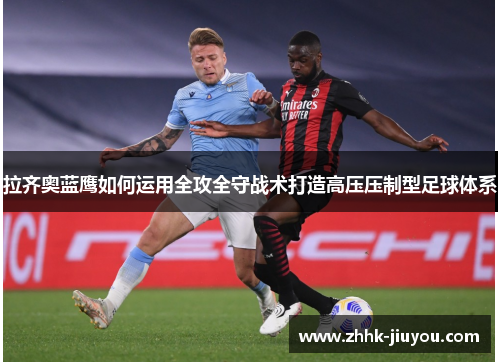 拉齐奥蓝鹰如何运用全攻全守战术打造高压压制型足球体系