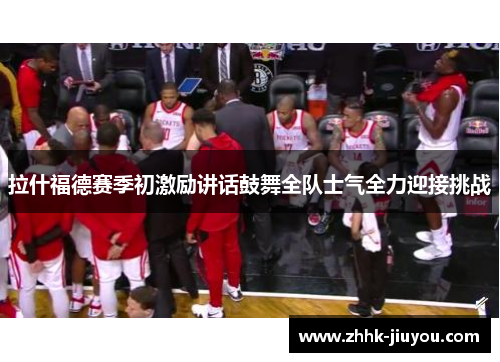 拉什福德赛季初激励讲话鼓舞全队士气全力迎接挑战