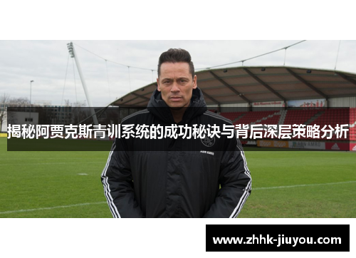 揭秘阿贾克斯青训系统的成功秘诀与背后深层策略分析