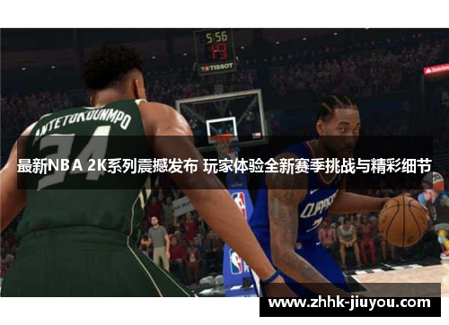 最新NBA 2K系列震撼发布 玩家体验全新赛季挑战与精彩细节 最新NBA 2K系列震撼发布 玩家体验全新赛季挑战与精彩细节