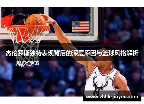 杰伦罗斯独特表现背后的深层原因与篮球风格解析