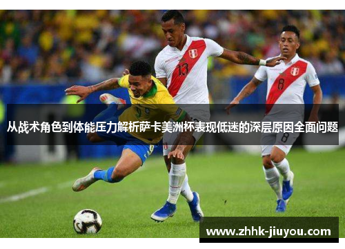 从战术角色到体能压力解析萨卡美洲杯表现低迷的深层原因全面问题 从战术角色到体能压力解析萨卡美洲杯表现低迷的深层原因全面问题