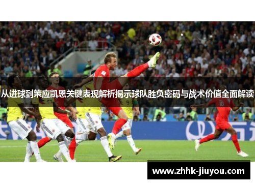 从进球到策应凯恩关键表现解析揭示球队胜负密码与战术价值全面解读