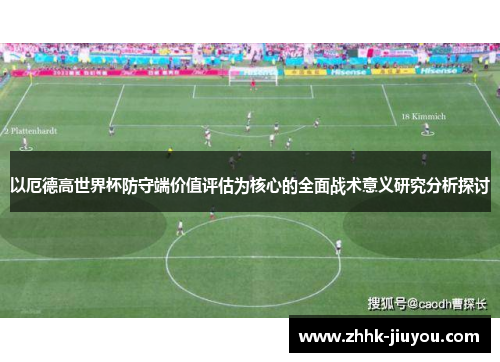 以厄德高世界杯防守端价值评估为核心的全面战术意义研究分析探讨 以厄德高世界杯防守端价值评估为核心的全面战术意义研究分析探讨