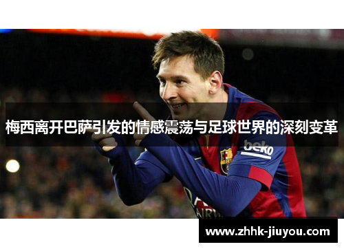 梅西离开巴萨引发的情感震荡与足球世界的深刻变革
