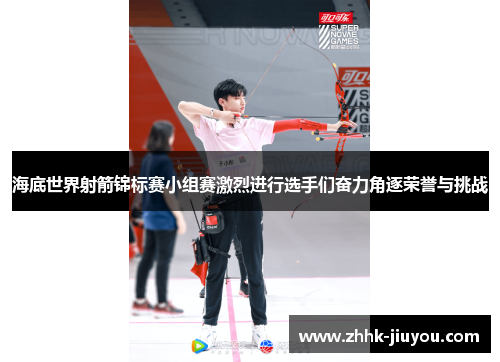 海底世界射箭锦标赛小组赛激烈进行选手们奋力角逐荣誉与挑战 海底世界射箭锦标赛小组赛激烈进行选手们奋力角逐荣誉与挑战