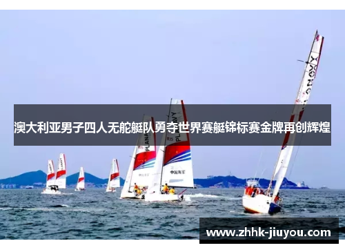 澳大利亚男子四人无舵艇队勇夺世界赛艇锦标赛金牌再创辉煌
