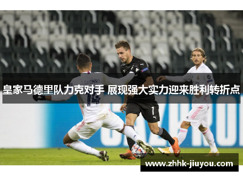 皇家马德里队力克对手 展现强大实力迎来胜利转折点