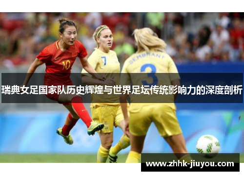 瑞典女足国家队历史辉煌与世界足坛传统影响力的深度剖析 瑞典女足国家队历史辉煌与世界足坛传统影响力的深度剖析