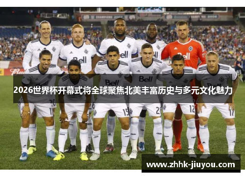 2026世界杯开幕式将全球聚焦北美丰富历史与多元文化魅力